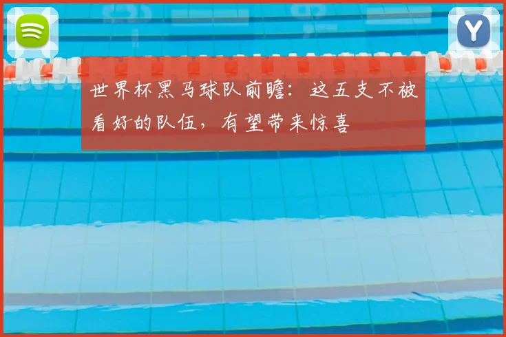世界杯黑马球队前瞻：这五支不被看好的队伍，有望带来惊喜