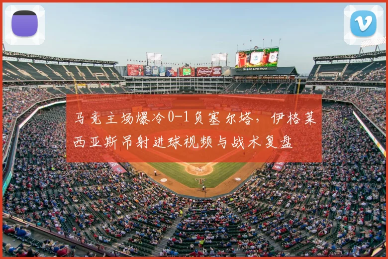 马竞主场爆冷0-1负塞尔塔,伊格莱西亚斯吊射进球视频与战术复盘
