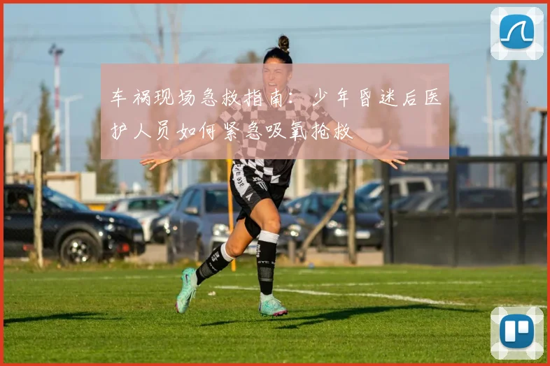 车祸现场急救指南：少年昏迷后医护人员如何紧急吸氧抢救