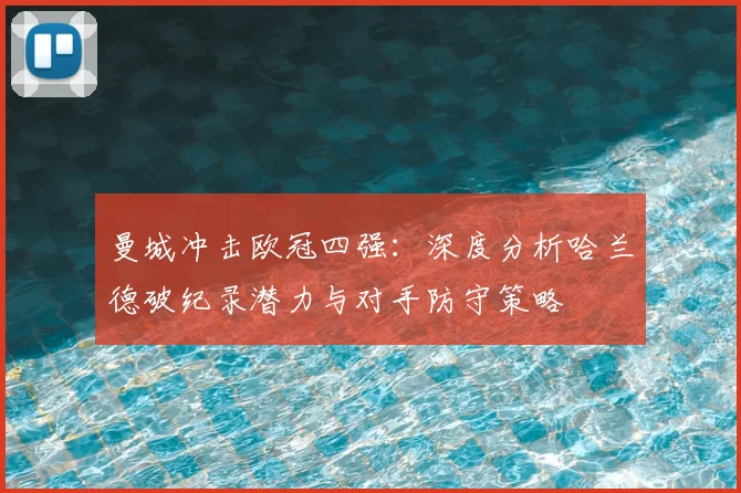 曼城冲击欧冠四强：深度分析哈兰德破纪录潜力与对手防守策略